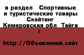  в раздел : Спортивные и туристические товары » Скейтинг . Кемеровская обл.,Тайга г.